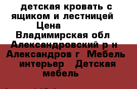 детская кровать с ящиком и лестницей › Цена ­ 4 000 - Владимирская обл., Александровский р-н, Александров г. Мебель, интерьер » Детская мебель   